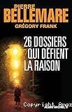 26 dossiers qui défient la raison